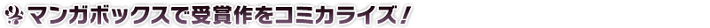 マンガボックスで受賞作をコミカライズ!