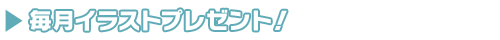 毎月イラストプレゼント!