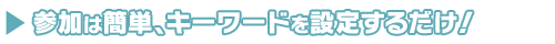 参加は簡単、キーワードを設定するだけ!