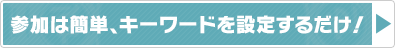 参加は簡単、キーワードを設定するだけ！