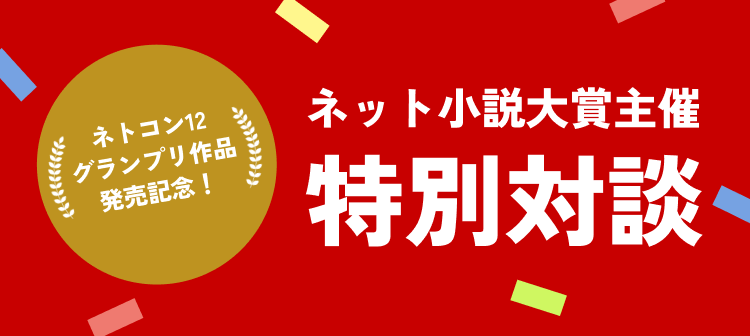 ネトコン12グランプリ作品発売記念！ネット小説大賞主催特別対談
