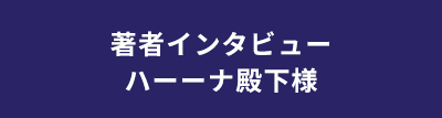 著者インタビュー ハーーナ殿下様