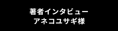 著者インタビュー アネコユサギ様