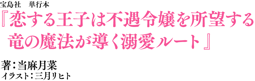 恋する王子は不遇令嬢を所望する 竜の魔法が導く溺愛ルート　著：当麻月菜　イラスト：三月リヒト