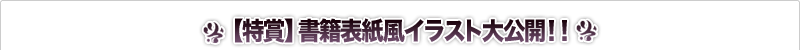 【特賞】書籍表紙風イラスト大公開！！