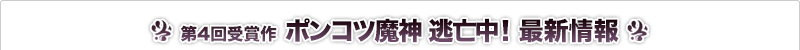 ポンコツ魔人 逃亡中！ 最新情報