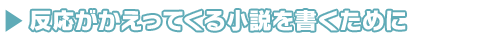 反応がかえってくる小説を書くために