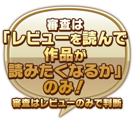 審査は「レビューを読んで作品が読みたくなるか」のみ！